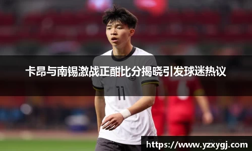 卡昂与南锡激战正酣比分揭晓引发球迷热议