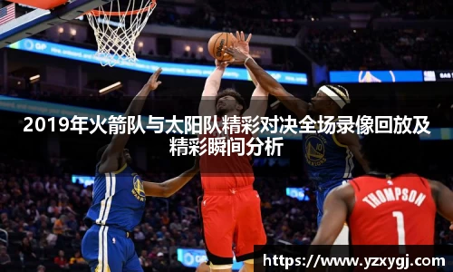 2019年火箭队与太阳队精彩对决全场录像回放及精彩瞬间分析